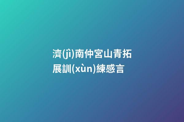 濟(jì)南仲宮山青拓展訓(xùn)練感言