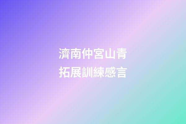濟南仲宮山青拓展訓練感言
