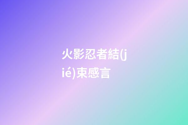 火影忍者結(jié)束感言