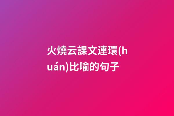 火燒云課文連環(huán)比喻的句子