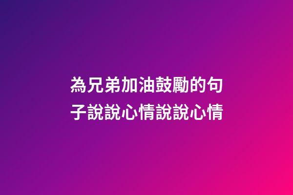 為兄弟加油鼓勵的句子說說心情說說心情