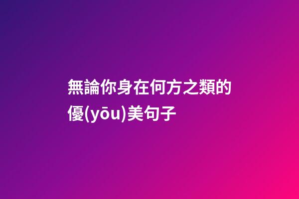 無論你身在何方之類的優(yōu)美句子