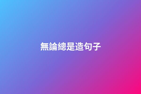 無論總是造句子