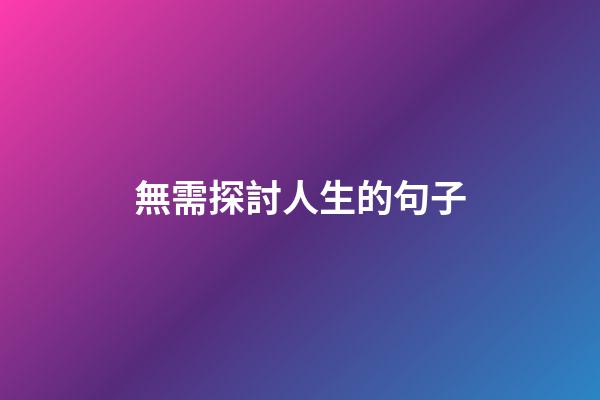 無需探討人生的句子