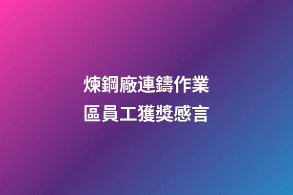 煉鋼廠連鑄作業區員工獲獎感言