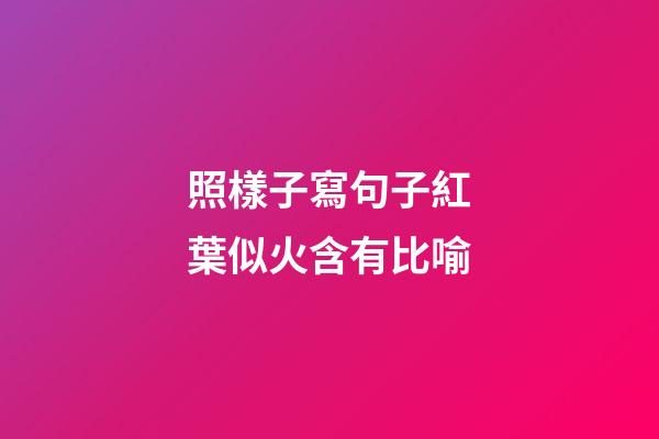 照樣子寫句子紅葉似火含有比喻