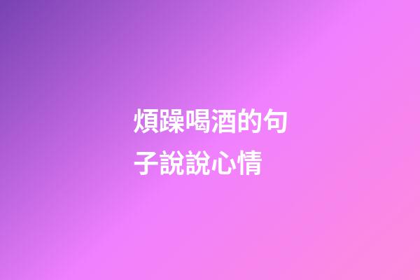 煩躁喝酒的句子說說心情