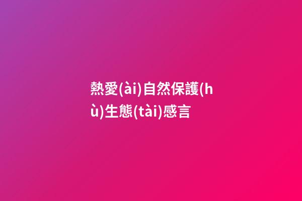 熱愛(ài)自然保護(hù)生態(tài)感言
