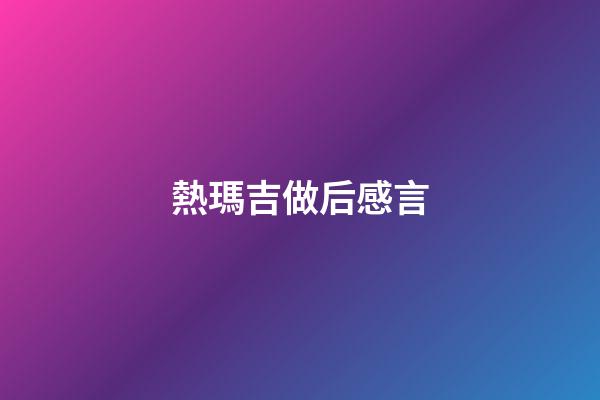 熱瑪吉做后感言