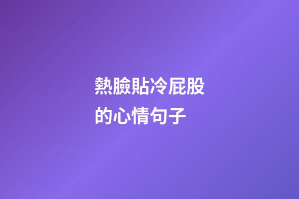 熱臉貼冷屁股的心情句子