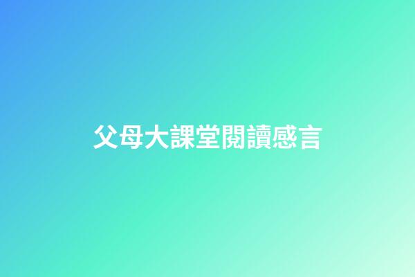 父母大課堂閱讀感言