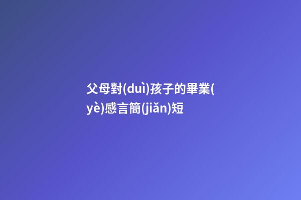 父母對(duì)孩子的畢業(yè)感言簡(jiǎn)短