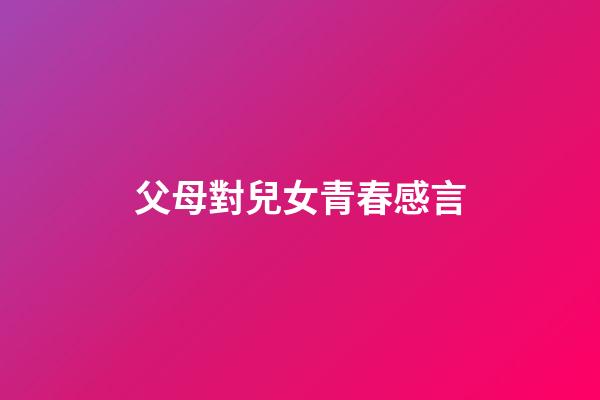 父母對兒女青春感言