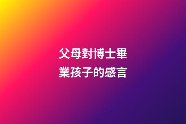 父母對博士畢業孩子的感言