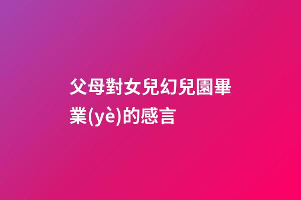 父母對女兒幻兒園畢業(yè)的感言