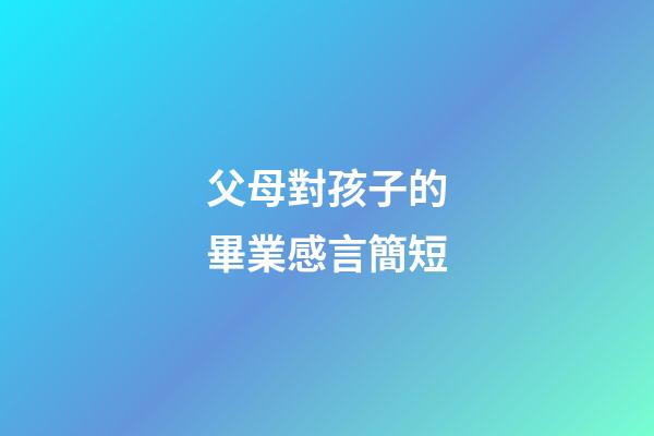 父母對孩子的畢業感言簡短