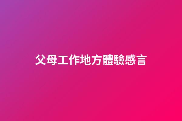 父母工作地方體驗感言
