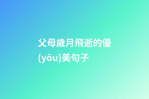 父母歲月飛逝的優(yōu)美句子