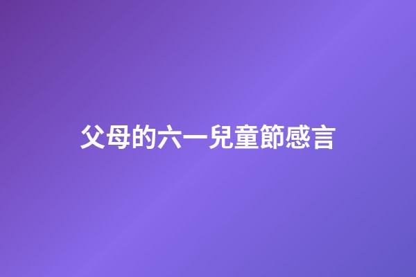 父母的六一兒童節感言