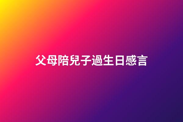父母陪兒子過生日感言