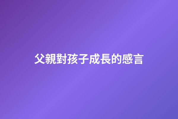 父親對孩子成長的感言