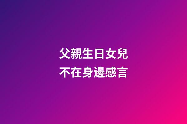父親生日女兒不在身邊感言