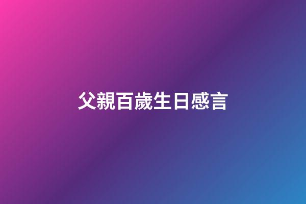 父親百歲生日感言