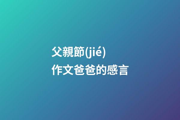 父親節(jié)作文爸爸的感言