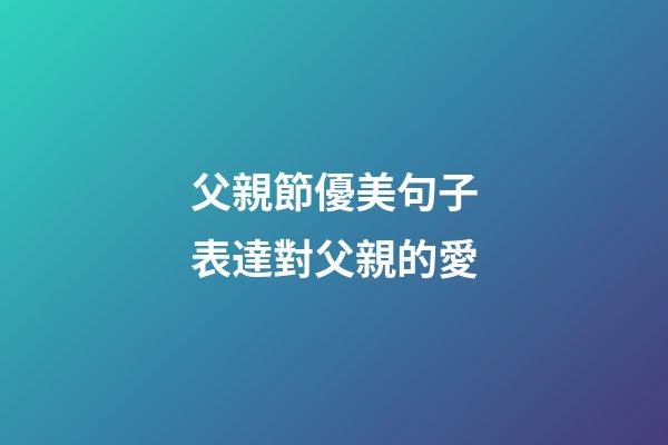 父親節優美句子表達對父親的愛
