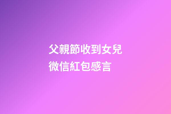 父親節收到女兒微信紅包感言