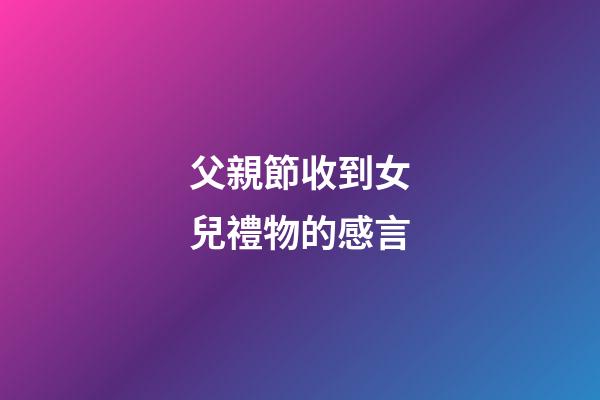 父親節收到女兒禮物的感言