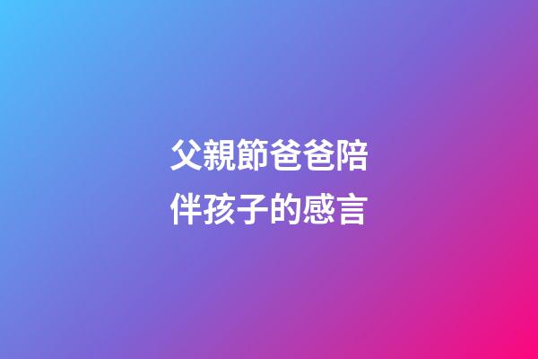 父親節爸爸陪伴孩子的感言