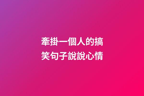 牽掛一個人的搞笑句子說說心情