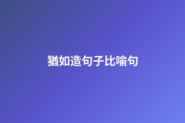 猶如造句子比喻句
