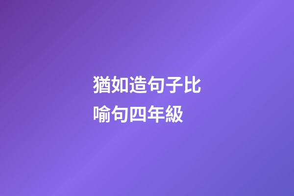 猶如造句子比喻句四年級