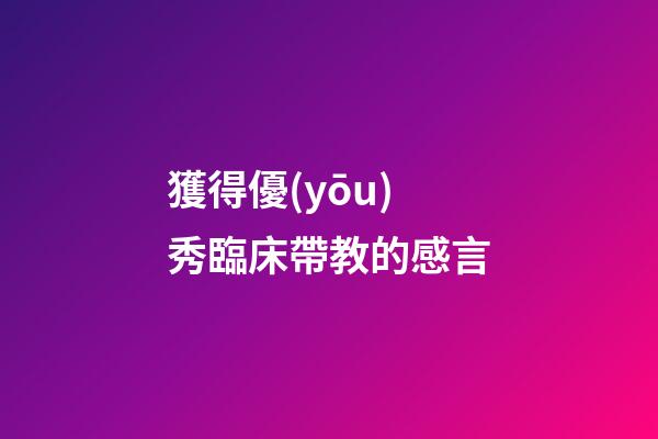 獲得優(yōu)秀臨床帶教的感言