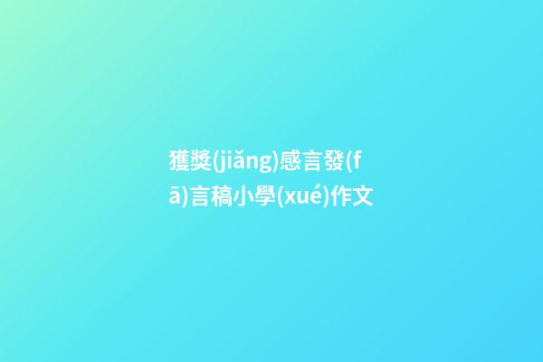 獲獎(jiǎng)感言發(fā)言稿小學(xué)作文
