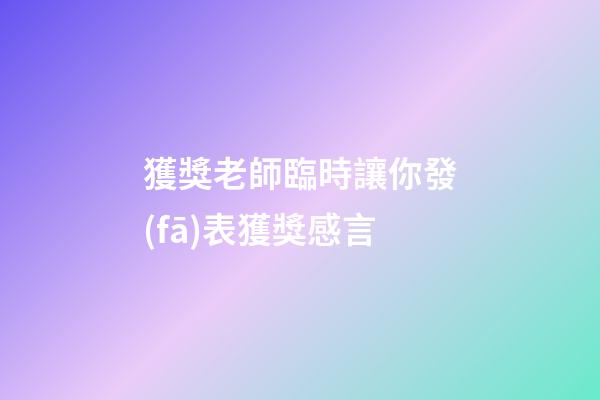 獲獎老師臨時讓你發(fā)表獲獎感言