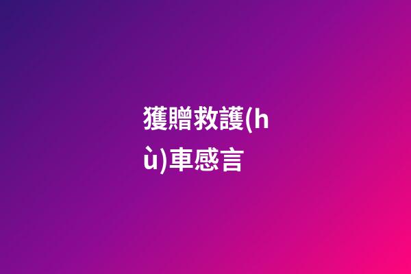 獲贈救護(hù)車感言