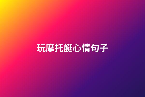 玩摩托艇心情句子