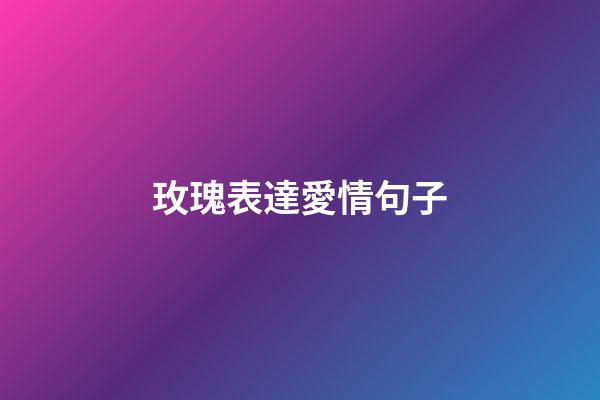 玫瑰表達愛情句子