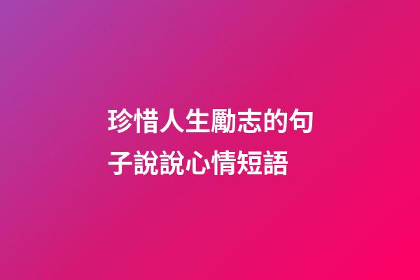珍惜人生勵志的句子說說心情短語