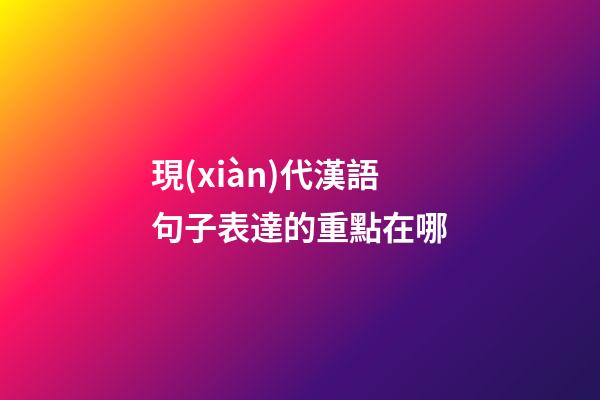 現(xiàn)代漢語句子表達的重點在哪