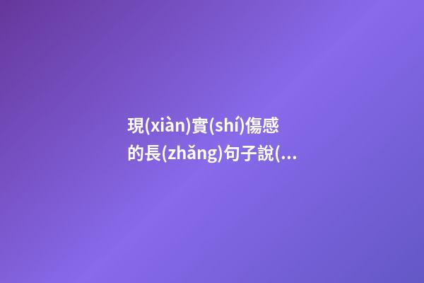 現(xiàn)實(shí)傷感的長(zhǎng)句子說(shuō)說(shuō)心情