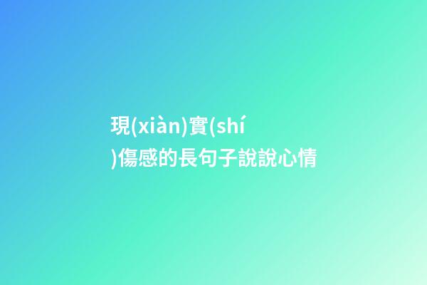 現(xiàn)實(shí)傷感的長句子說說心情
