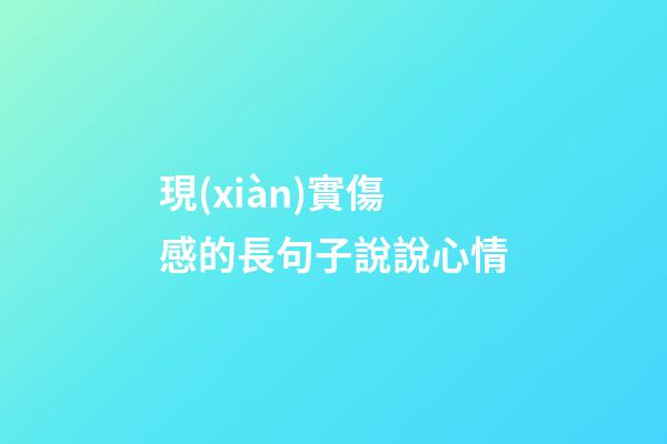 現(xiàn)實傷感的長句子說說心情