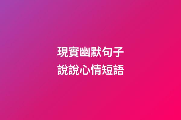 現實幽默句子說說心情短語