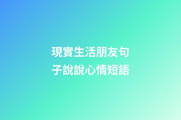 現實生活朋友句子說說心情短語