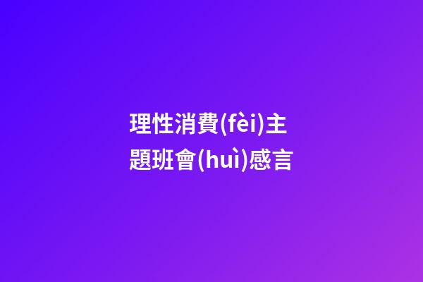 理性消費(fèi)主題班會(huì)感言