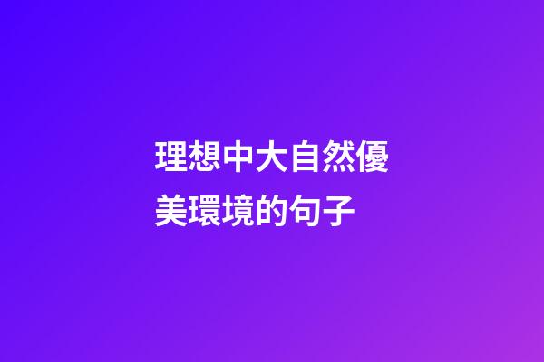 理想中大自然優美環境的句子